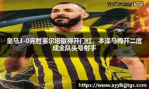 皇马3-0完胜塞尔塔取得开门红，本泽马梅开二度成全队头号射手