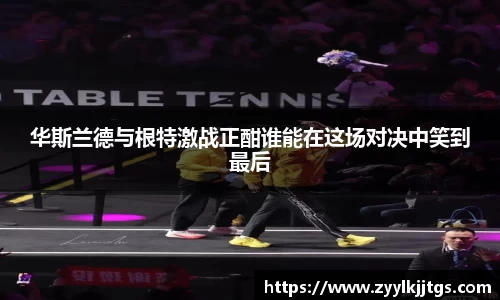 华斯兰德与根特激战正酣谁能在这场对决中笑到最后