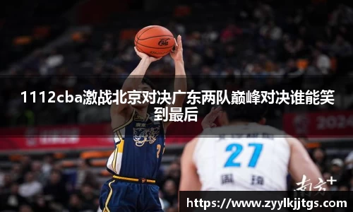 1112cba激战北京对决广东两队巅峰对决谁能笑到最后