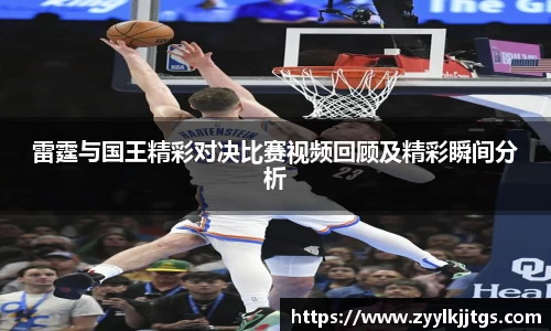 雷霆与国王精彩对决比赛视频回顾及精彩瞬间分析