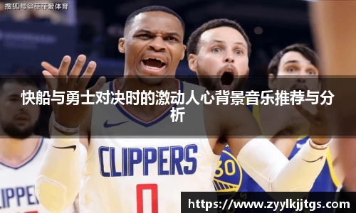快船与勇士对决时的激动人心背景音乐推荐与分析