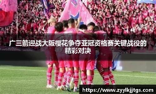 广三箭迎战大阪樱花争夺亚冠资格赛关键战役的精彩对决