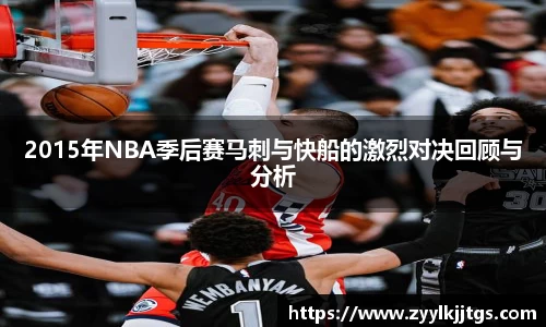 2015年NBA季后赛马刺与快船的激烈对决回顾与分析