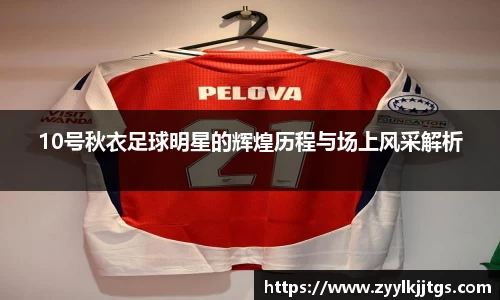 10号秋衣足球明星的辉煌历程与场上风采解析