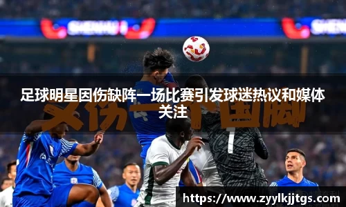 足球明星因伤缺阵一场比赛引发球迷热议和媒体关注