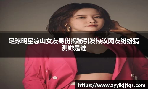 足球明星凉山女友身份揭秘引发热议网友纷纷猜测她是谁